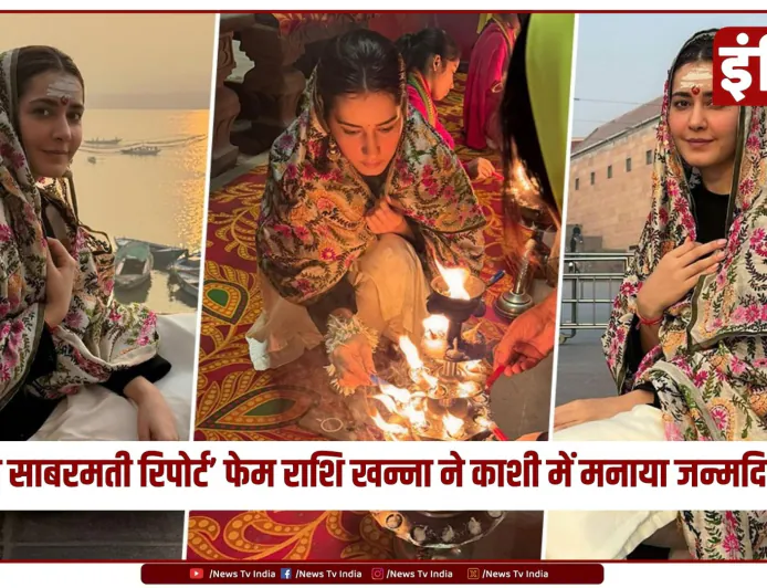‘द साबरमती रिपोर्ट’ फेम राशि खन्ना ने काशी में मनाया जन्मदिन, गंगा आरती में लिया हिस्सा