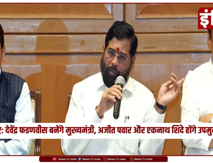 महाराष्ट्र: देवेंद्र फडणवीस बनेंगे मुख्यमंत्री, अजीत पवार और एकनाथ शिंदे होंगे उपमुख्यमंत्री