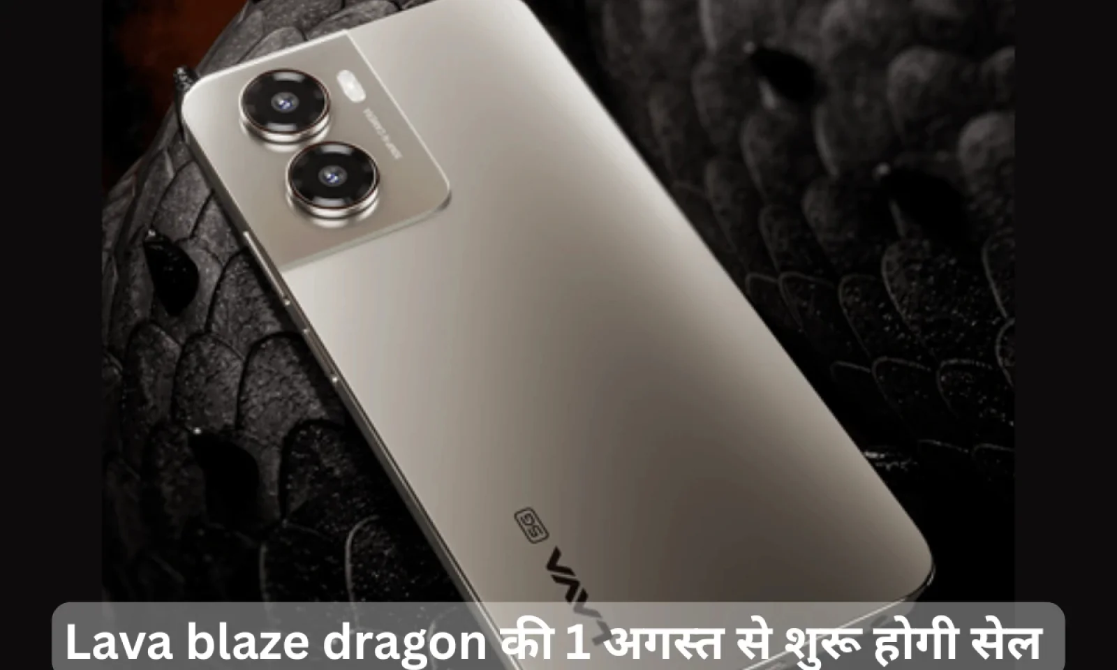 Lava Blaze Dragon हुआ लॉन्च , 1 अगस्त से शुरू होगी सेल फीचर्स आए सामने