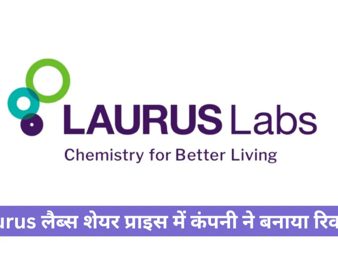 Laurus लैब्स शेयर प्राइस , कंपनी ने बनाया न्यू रिकॉर्ड क्या होगा मार्केट पर असर जाने डिटेल्स में