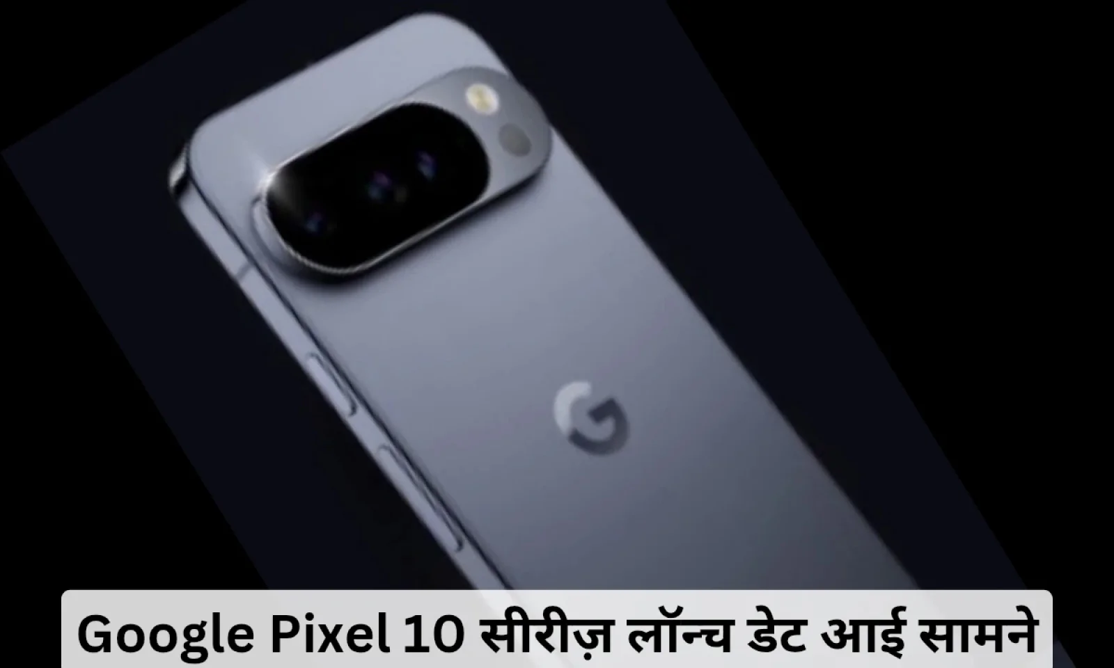Google Pixel 10 सीरीज़ से उठा पर्दा 21 अगस्त को भारत में होगी लॉन्च , जानें खूबियां