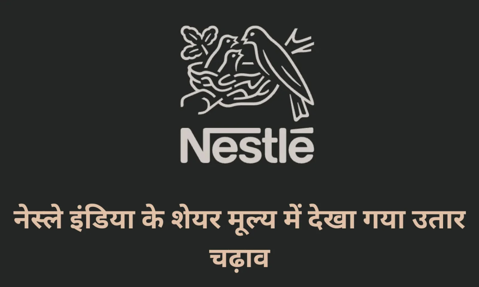 नेस्ले इंडिया के शेयर मूल्य में देखा गया उतार चढ़ाव , चेयरमैन और प्रबंध निदेशक हुए रिटायर्ड