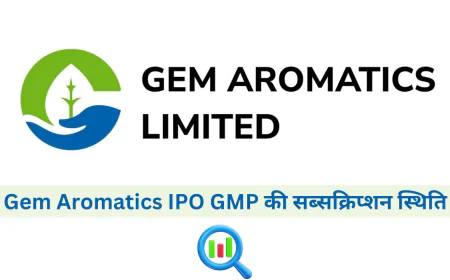 जानें Gem Aromatics IPO GMP की सब्सक्रिप्शन स्थिति और अनुमानित लिस्टिंग प्राइस के बारे में