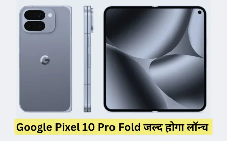 Google Pixel 10 Pro Fold जल्द आयेगा तबाही मचाने फोल्डेबल डिसप्ले और प्रीमियम फीचर्स के साथ