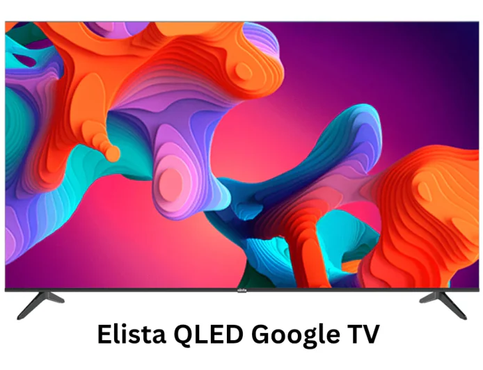 Elista की नई QLED Google TV सीरीज हुई लॉन्च , शानदार डिस्प्ले और स्मार्ट फीचर्स के साथ