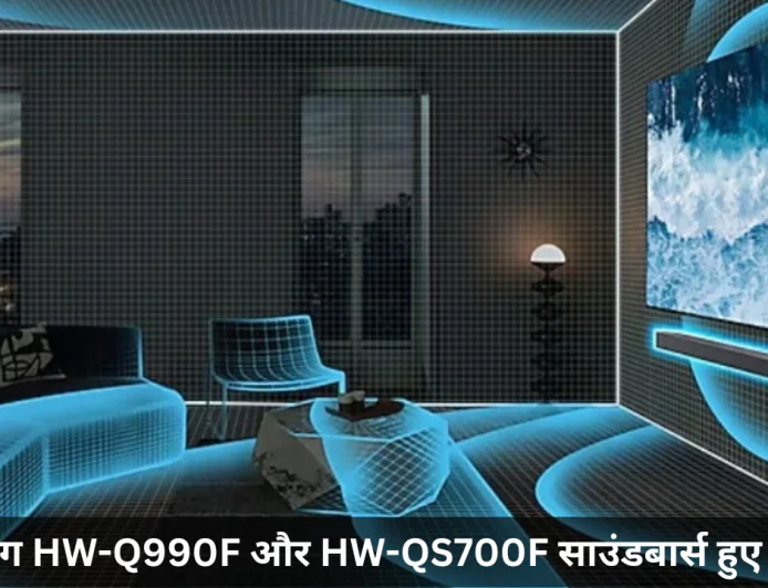 सैमसंग HW-Q990F और HW-QS700F साउंडबार्स हुए भारत में लॉन्च जाने कीमत और फीचर्स