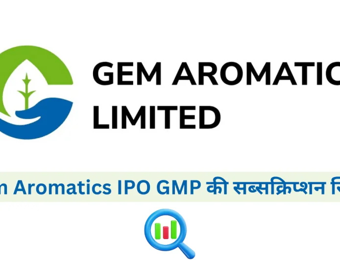 जानें Gem Aromatics IPO GMP की सब्सक्रिप्शन स्थिति और अनुमानित लिस्टिंग प्राइस के बारे में