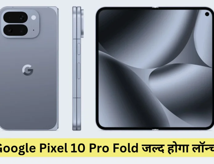 Google Pixel 10 Pro Fold जल्द आयेगा तबाही मचाने फोल्डेबल डिसप्ले और प्रीमियम फीचर्स के साथ