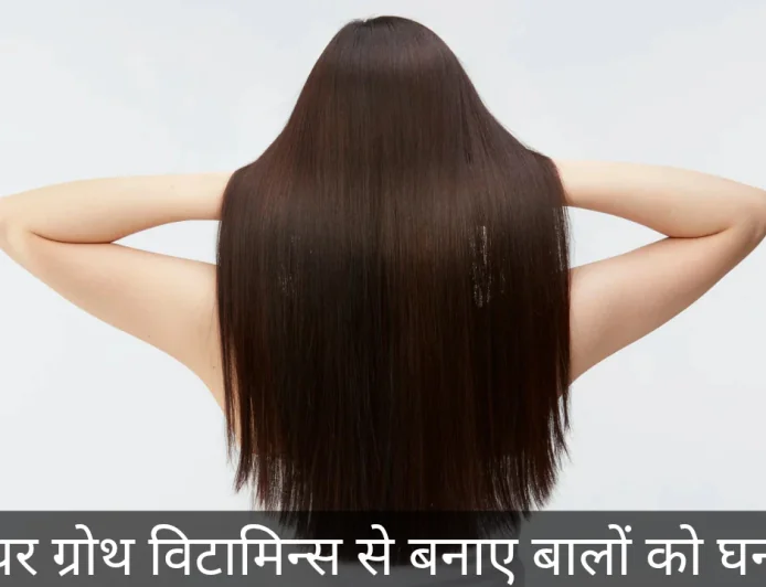 हेयर ग्रोथ विटामिन्स और पोषण जो दे आपके बालों को घनेपन के साथ मजबूती , जाने डिटेल्स में