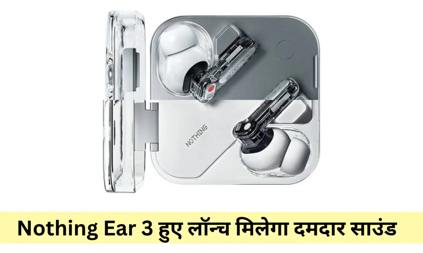 नथिंग ईयर 3 ने मार्केट में आते ही मचाया धमाल मिलेगा सुपर माइक और लॉन्ग बैटरी लाइफ