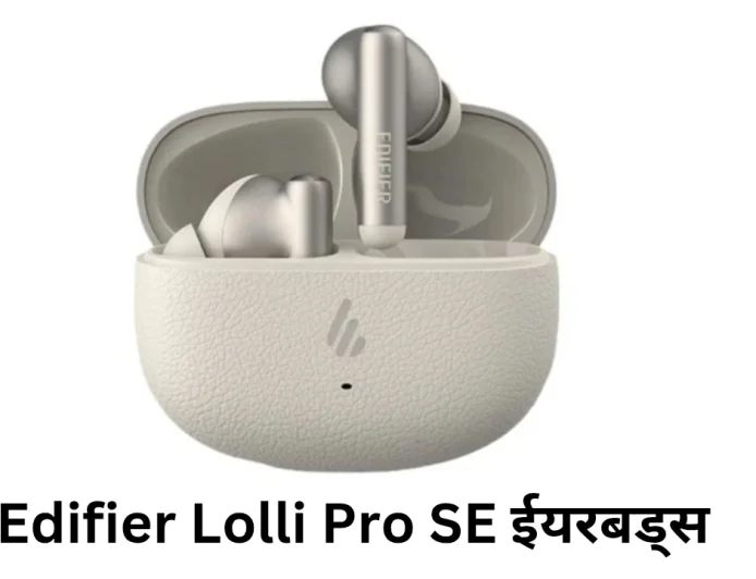 एडिफायर ने Lolli Pro SE ईयरबड्स हुए लॉन्च मिलेगी एक्टिव नॉइज़ कैंसलेशन और एडवांस्ड कनेक्टिविटी