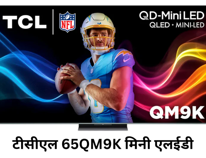 मिनी एलईडी टेक्नोलॉजी के साथ धूम मचाने आया टीसीएल 65QM9K मिलेंगे कई स्मार्ट फीचर्स