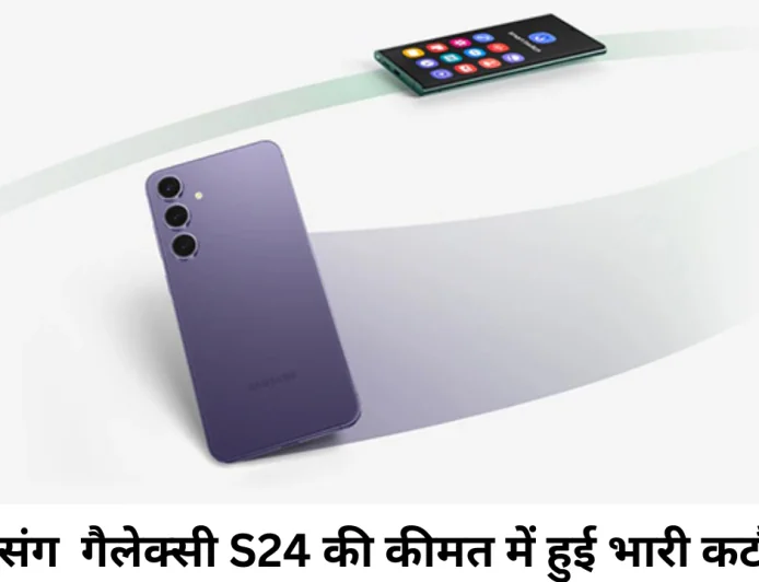 ग्राहकों के बीच पॉपुलर सैमसंग गैलेक्सी S24 की कीमत में हुई भारी कटौती , जानें वर्तमान कीमत