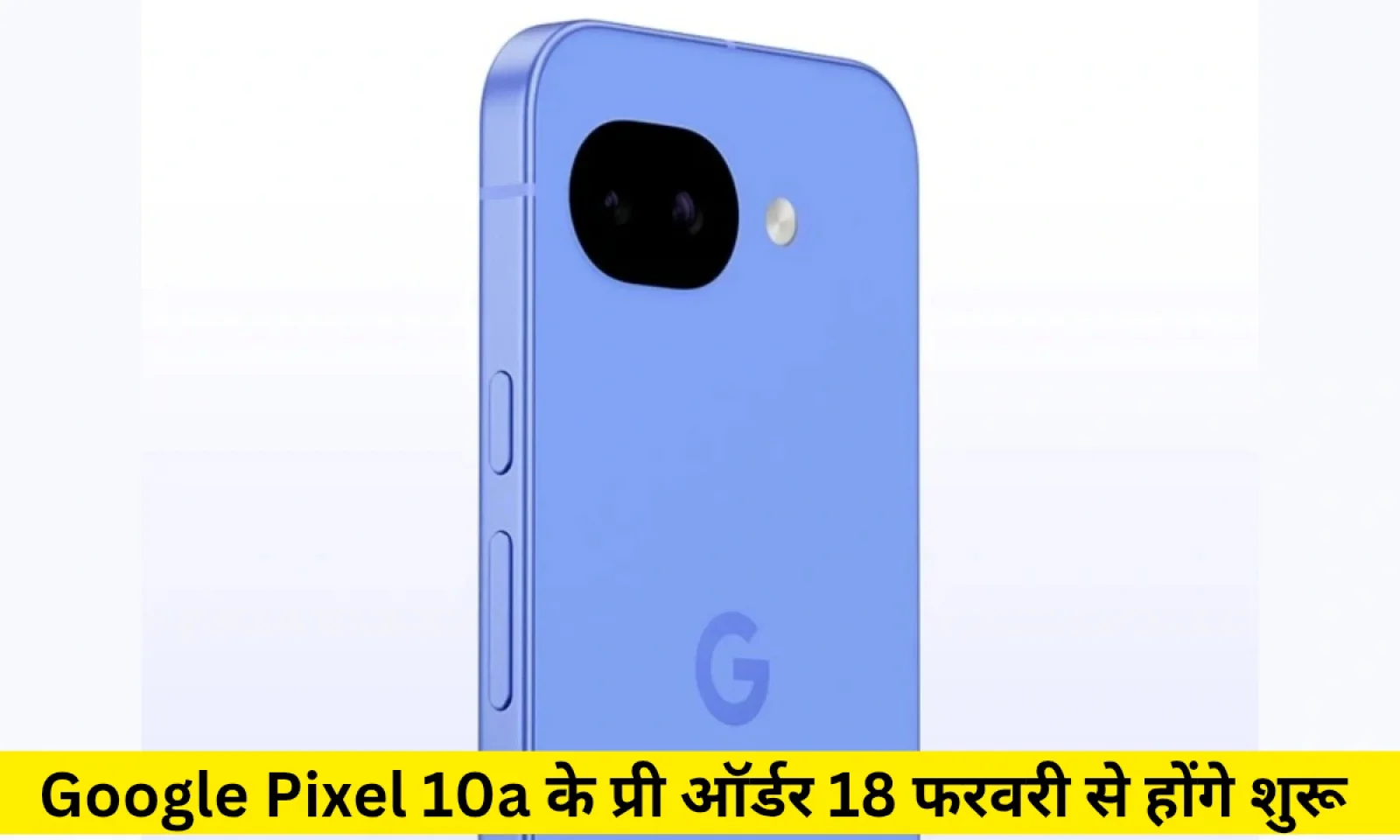 Google Pixel 10a के प्री ऑर्डर होंगे 18 फरवरी से शुरू मिलेंगे प्रीमियम फीचर्स