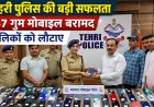 Tehri News: पुलिस ने 147 गुम मोबाइल किए बरामद, 25 लाख रुपये से अधिक कीमत के फोन मालिकों को लौटाए
