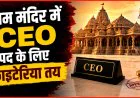 Ram Mandir CEO : श्रीराम जन्मभूमि मंदिर को मिलेगा पहला CEO, 18 जुलाई तक आवेदन; जानिए योग्यता और चयन प्रक्रिया