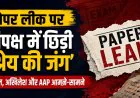 Paper Leak Credit War: पेपर लीक आंदोलन पर विपक्ष में बढ़ी सियासी खींचतान, राहुल, अखिलेश और AAP के बीच श्रेय की जंग