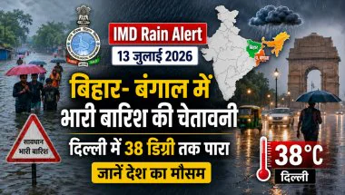 IMD Rain Alert 13 July 2026: बिहार-बंगाल में भारी बारिश की चेतावनी, दिल्ली में 38 डिग्री तक पारा; जानें देश का मौसम